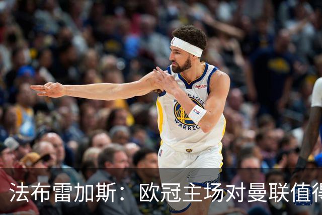 法布雷加斯：欧冠主场对曼联值得期待，我们必须全取三分